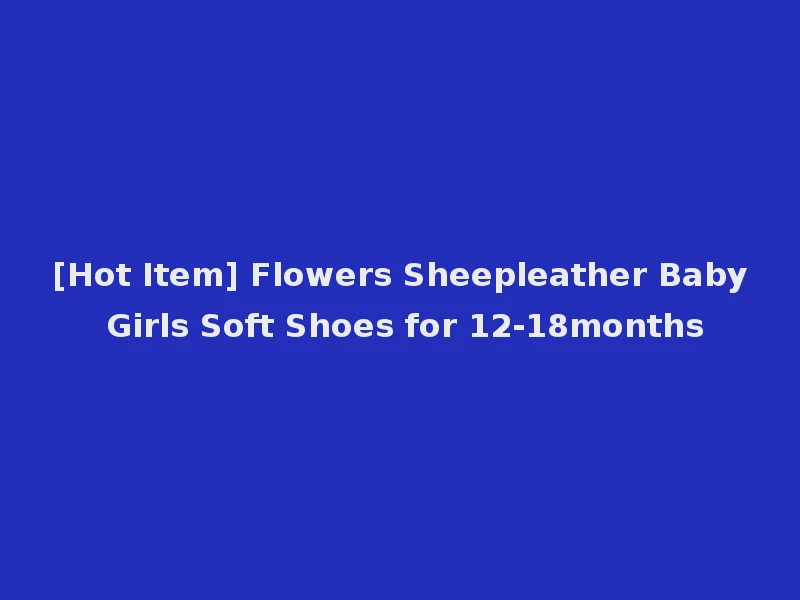 [Hot Item] Flowers Sheepleather Baby Girls Soft Shoes for 12-18months