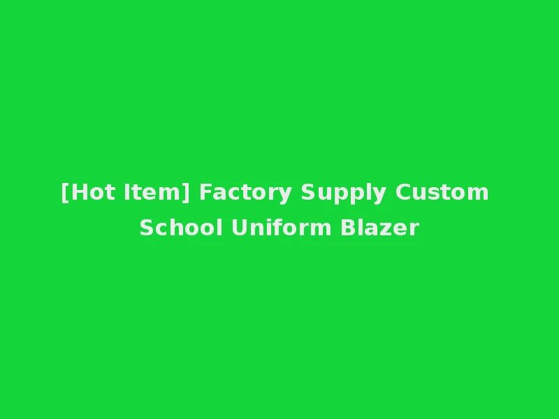 [Hot Item] Factory Supply Custom School Uniform Blazer
