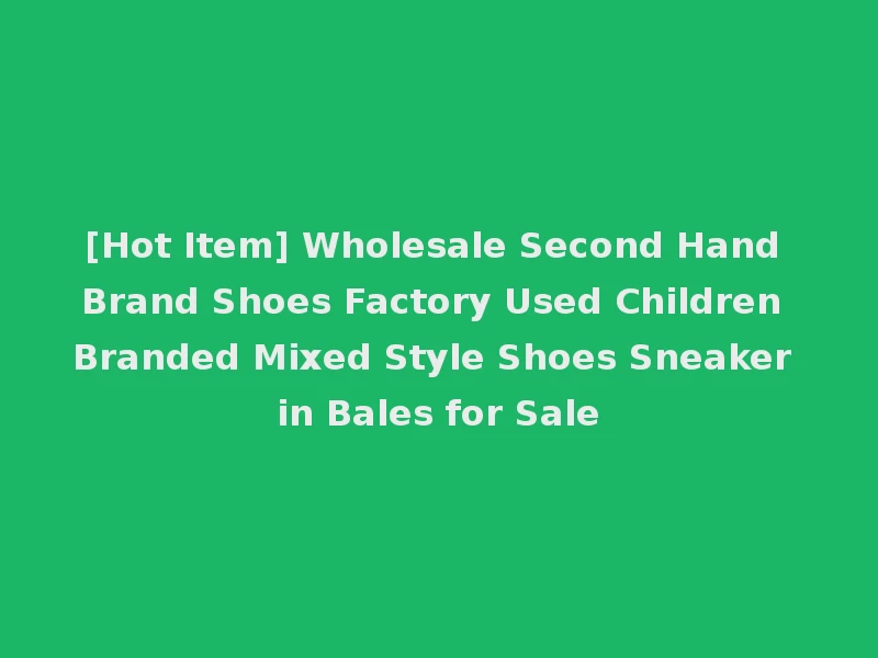 [Hot Item] Wholesale Second Hand Brand Shoes Factory Used Children Branded Mixed Style Shoes Sneaker in Bales for Sale