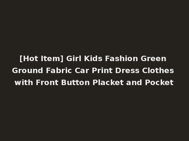 [Hot Item] Girl Kids Fashion Green Ground Fabric Car Print Dress Clothes with Front Button Placket and Pocket