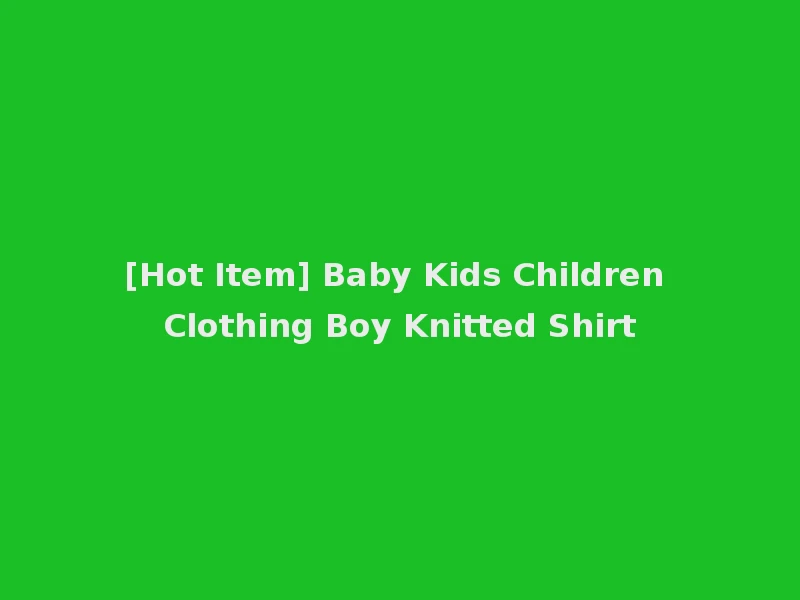 [Hot Item] Baby Kids Children Clothing Boy Knitted Shirt