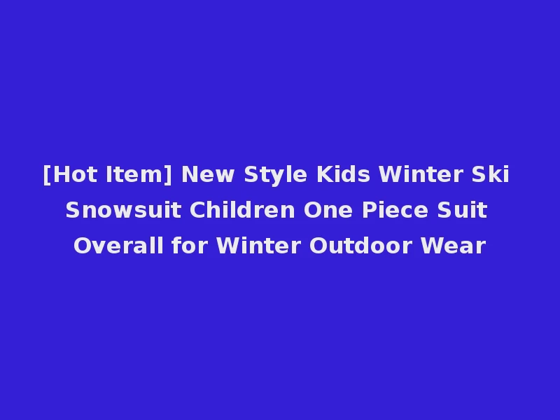 [Hot Item] New Style Kids Winter Ski Snowsuit Children One Piece Suit Overall for Winter Outdoor Wear