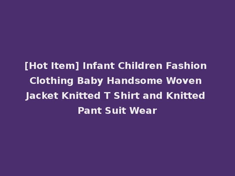 [Hot Item] Infant Children Fashion Clothing Baby Handsome Woven Jacket Knitted T Shirt and Knitted Pant Suit Wear
