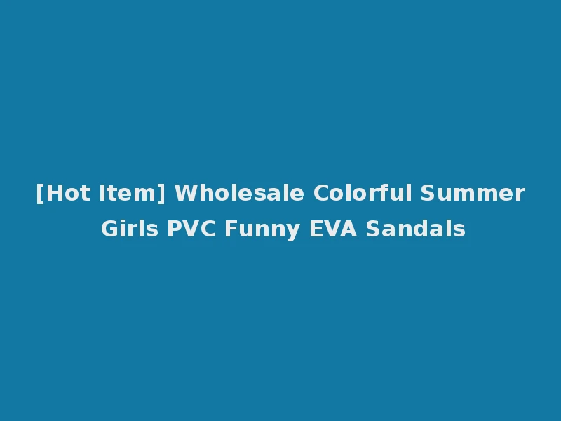 [Hot Item] Wholesale Colorful Summer Girls PVC Funny EVA Sandals