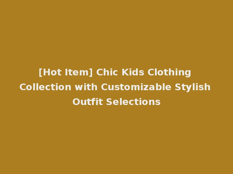 [Hot Item] Chic Kids Clothing Collection with Customizable Stylish Outfit Selections