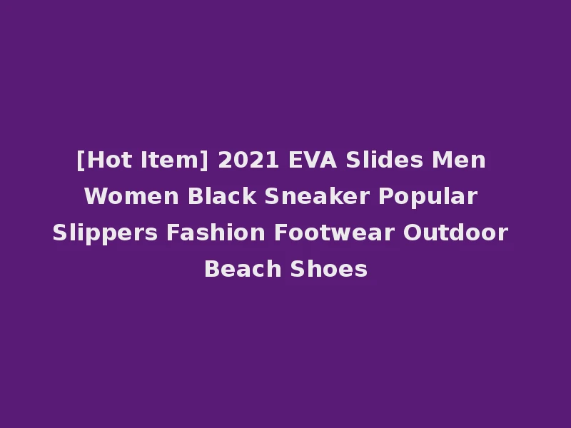 [Hot Item] 2021 EVA Slides Men Women Black Sneaker Popular Slippers Fashion Footwear Outdoor Beach Shoes