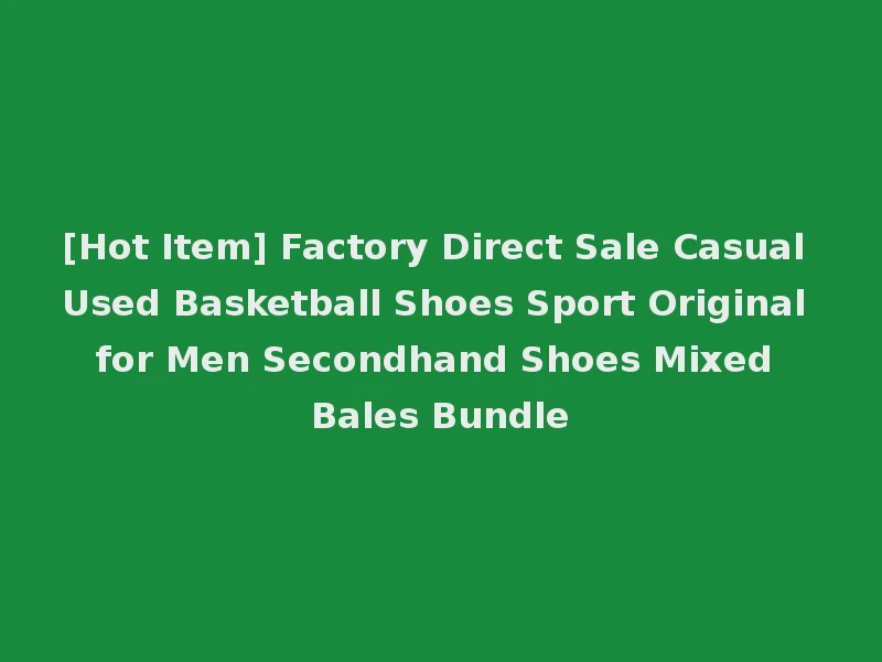 [Hot Item] Factory Direct Sale Casual Used Basketball Shoes Sport Original for Men Secondhand Shoes Mixed Bales Bundle