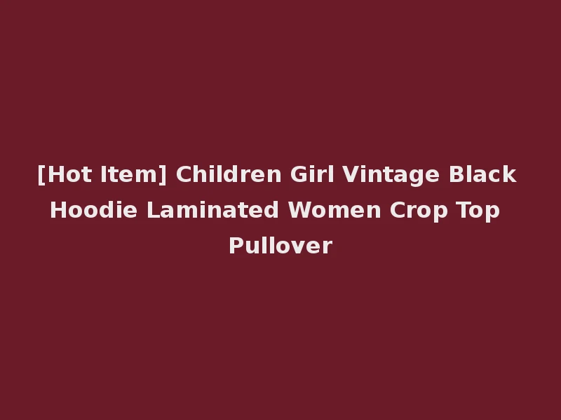 [Hot Item] Children Girl Vintage Black Hoodie Laminated Women Crop Top Pullover