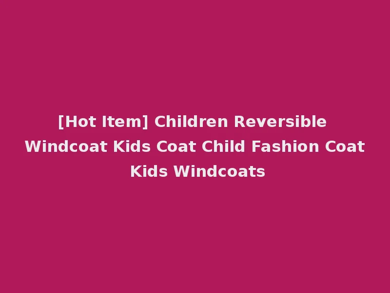 [Hot Item] Children Reversible Windcoat Kids Coat Child Fashion Coat Kids Windcoats