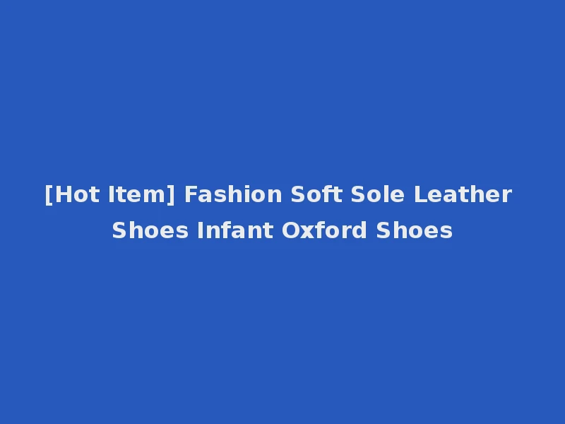 [Hot Item] Fashion Soft Sole Leather Shoes Infant Oxford Shoes