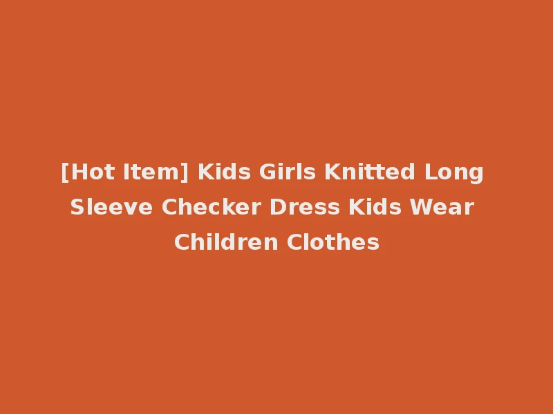 [Hot Item] Kids Girls Knitted Long Sleeve Checker Dress Kids Wear Children Clothes