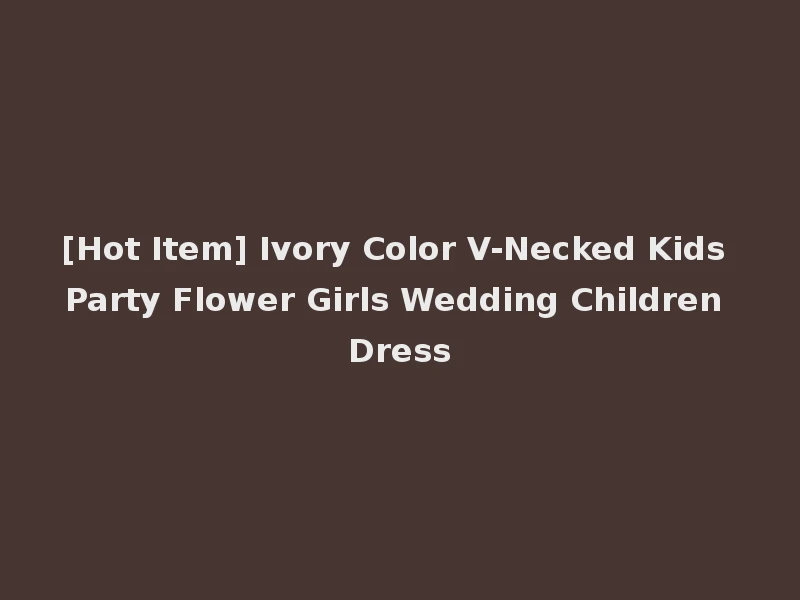 [Hot Item] Ivory Color V-Necked Kids Party Flower Girls Wedding Children Dress