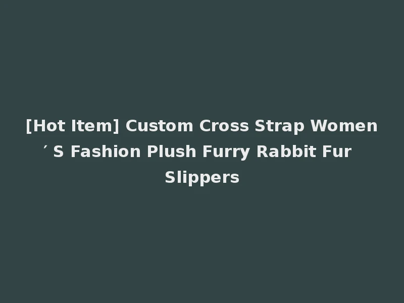 [Hot Item] Custom Cross Strap Women′ S Fashion Plush Furry Rabbit Fur Slippers