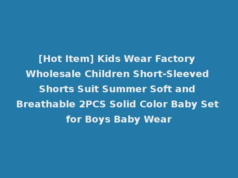 [Hot Item] Kids Wear Factory Wholesale Children Short-Sleeved Shorts Suit Summer Soft and Breathable 2PCS Solid Color Baby Set for Boys Baby Wear