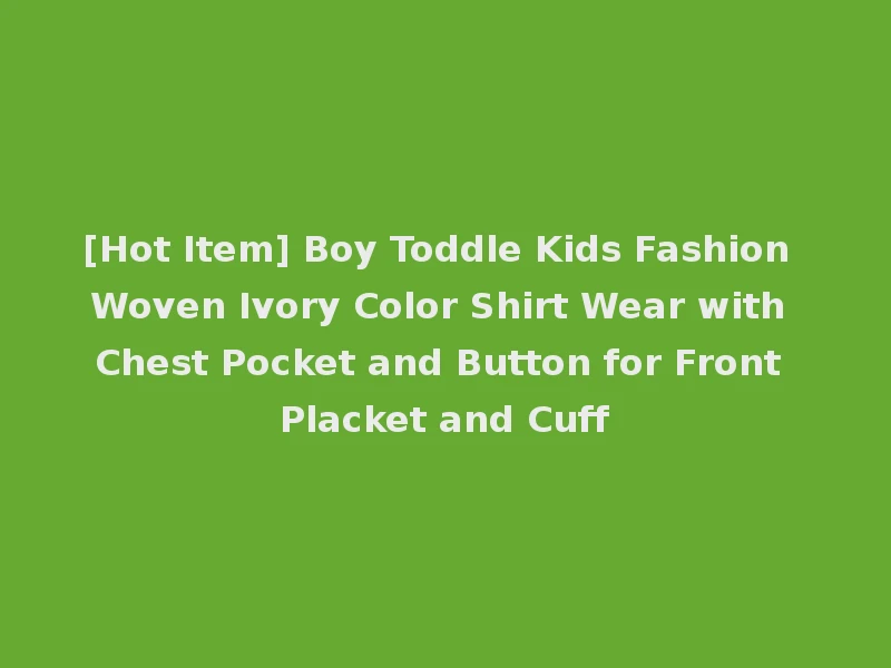 [Hot Item] Boy Toddle Kids Fashion Woven Ivory Color Shirt Wear with Chest Pocket and Button for Front Placket and Cuff