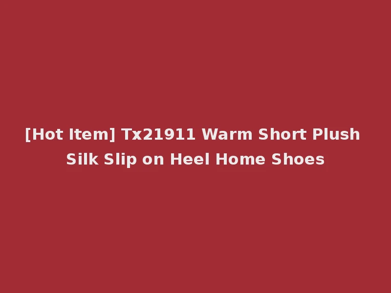 [Hot Item] Tx21911 Warm Short Plush Silk Slip on Heel Home Shoes