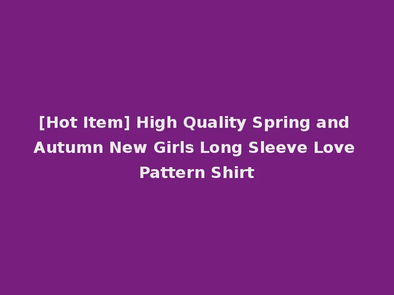 [Hot Item] High Quality Spring and Autumn New Girls Long Sleeve Love Pattern Shirt