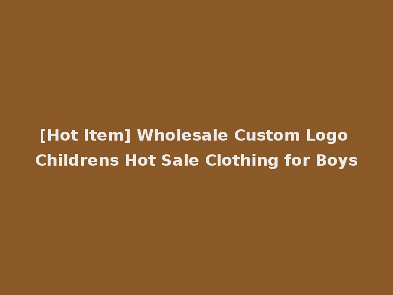 [Hot Item] Wholesale Custom Logo Childrens Hot Sale Clothing for Boys
