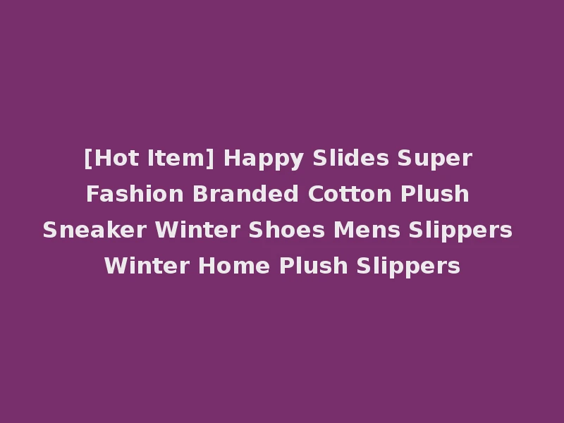 [Hot Item] Happy Slides Super Fashion Branded Cotton Plush Sneaker Winter Shoes Mens Slippers Winter Home Plush Slippers
