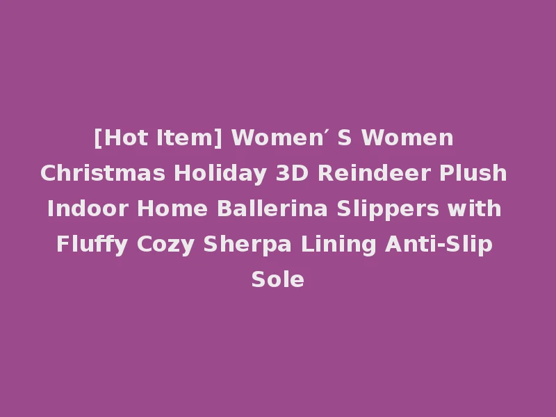 [Hot Item] Women′ S Women Christmas Holiday 3D Reindeer Plush Indoor Home Ballerina Slippers with Fluffy Cozy Sherpa Lining Anti-Slip Sole