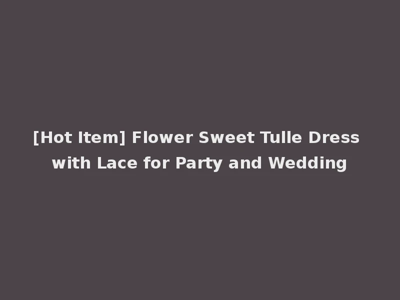 [Hot Item] Flower Sweet Tulle Dress with Lace for Party and Wedding