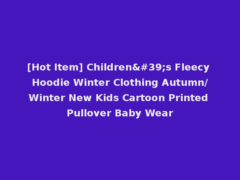 [Hot Item] Children's Fleecy Hoodie Winter Clothing Autumn/Winter New Kids Cartoon Printed Pullover Baby Wear