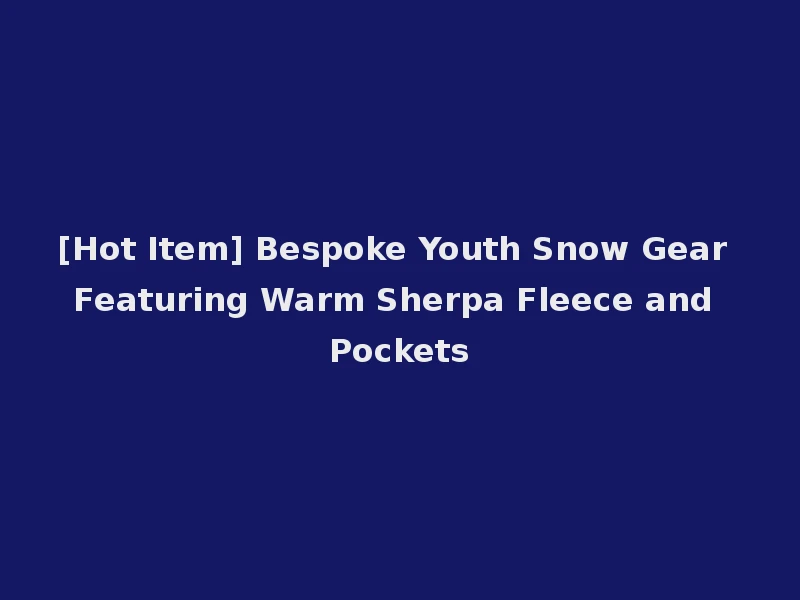 [Hot Item] Bespoke Youth Snow Gear Featuring Warm Sherpa Fleece and Pockets