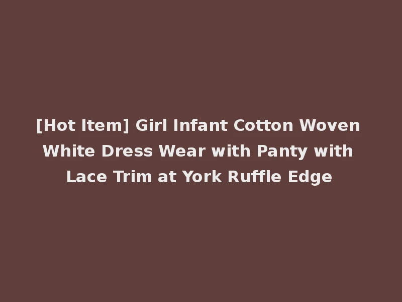 [Hot Item] Girl Infant Cotton Woven White Dress Wear with Panty with Lace Trim at York Ruffle Edge