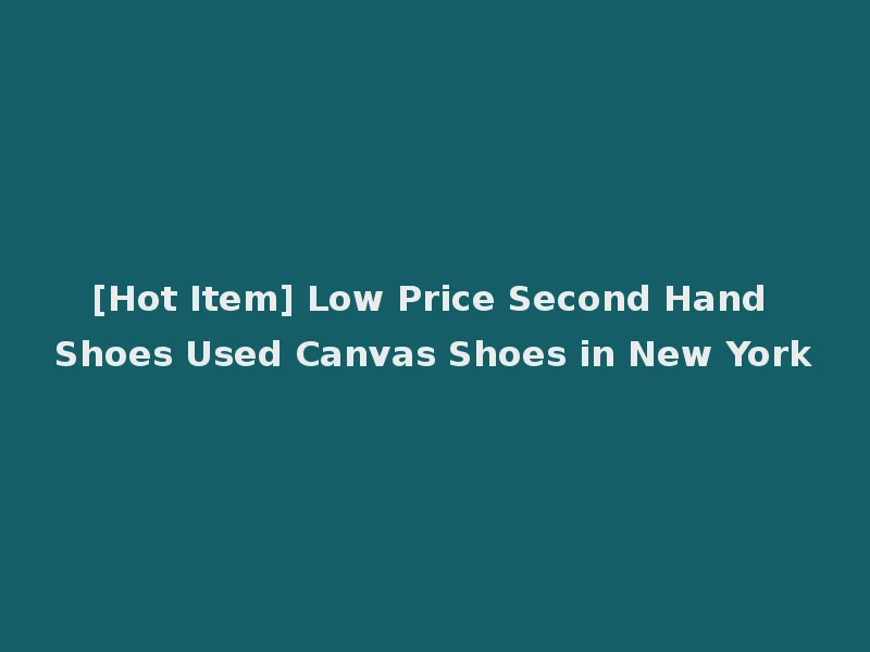 [Hot Item] Low Price Second Hand Shoes Used Canvas Shoes in New York