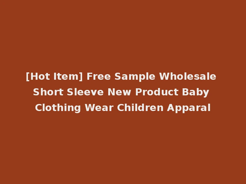[Hot Item] Free Sample Wholesale Short Sleeve New Product Baby Clothing Wear Children Apparal