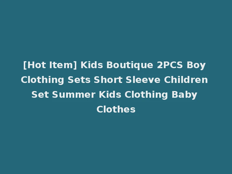 [Hot Item] Kids Boutique 2PCS Boy Clothing Sets Short Sleeve Children Set Summer Kids Clothing Baby Clothes