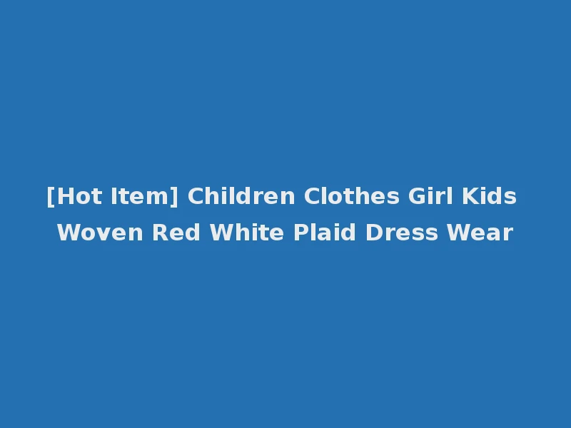 [Hot Item] Children Clothes Girl Kids Woven Red White Plaid Dress Wear