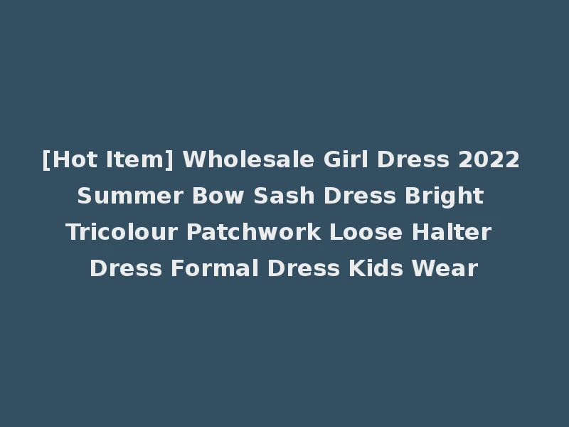 [Hot Item] Wholesale Girl Dress 2022 Summer Bow Sash Dress Bright Tricolour Patchwork Loose Halter Dress Formal Dress Kids Wear