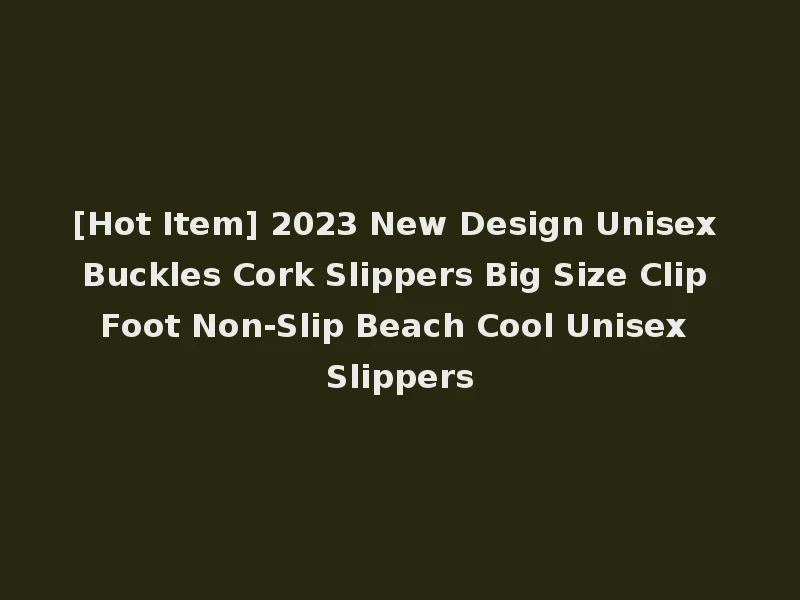 [Hot Item] 2023 New Design Unisex Buckles Cork Slippers Big Size Clip Foot Non-Slip Beach Cool Unisex Slippers