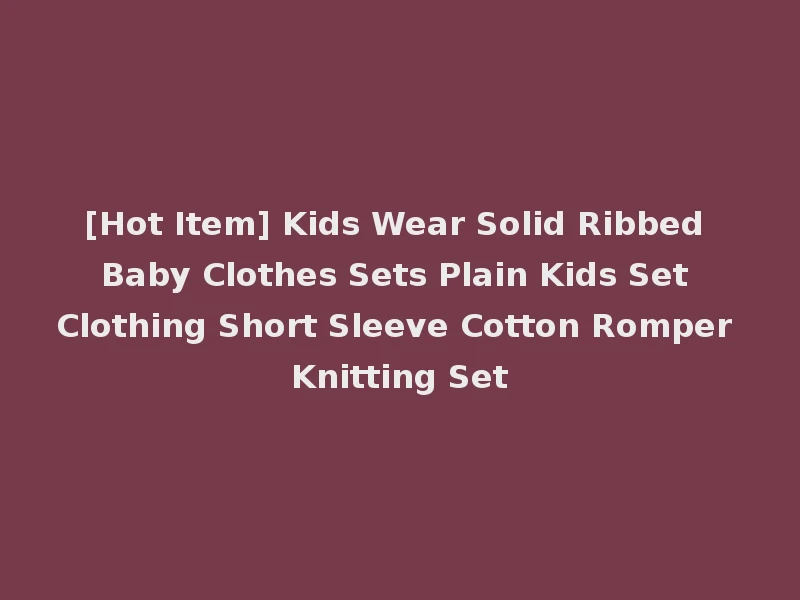 [Hot Item] Kids Wear Solid Ribbed Baby Clothes Sets Plain Kids Set Clothing Short Sleeve Cotton Romper Knitting Set