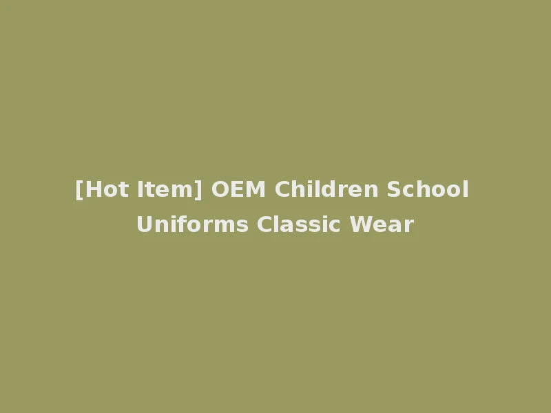 [Hot Item] OEM Children School Uniforms Classic Wear