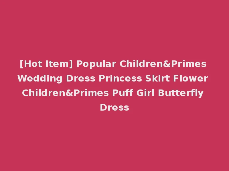 [Hot Item] Popular Children&Primes Wedding Dress Princess Skirt Flower Children&Primes Puff Girl Butterfly Dress
