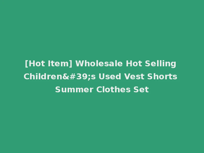 [Hot Item] Wholesale Hot Selling Children's Used Vest Shorts Summer Clothes Set