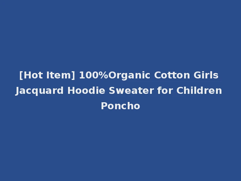 [Hot Item] 100%Organic Cotton Girls Jacquard Hoodie Sweater for Children Poncho