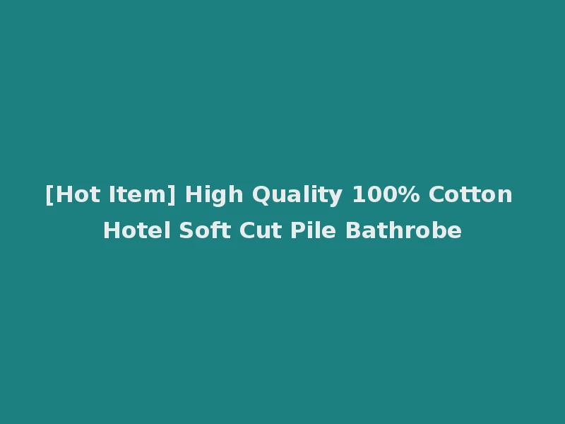 [Hot Item] High Quality 100% Cotton Hotel Soft Cut Pile Bathrobe