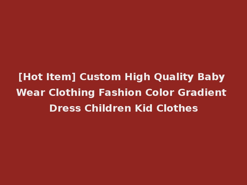[Hot Item] Custom High Quality Baby Wear Clothing Fashion Color Gradient Dress Children Kid Clothes