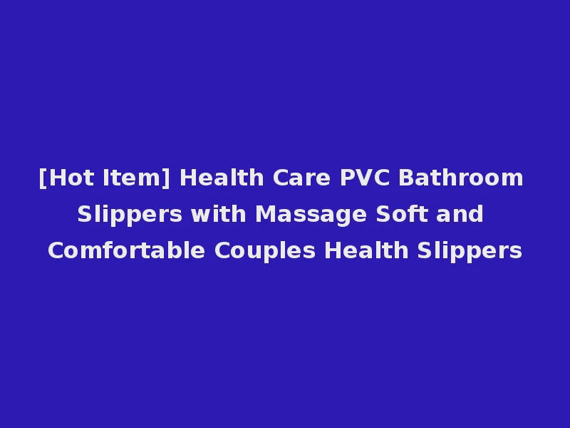 [Hot Item] Health Care PVC Bathroom Slippers with Massage Soft and Comfortable Couples Health Slippers