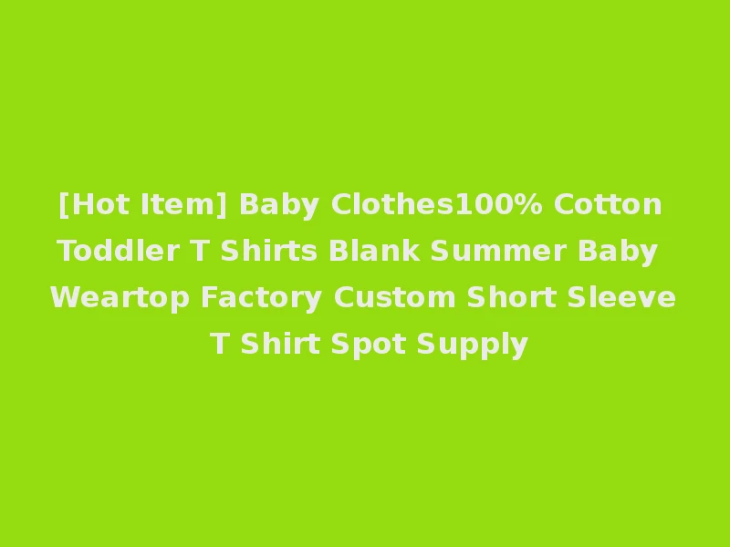 [Hot Item] Baby Clothes100% Cotton Toddler T Shirts Blank Summer Baby Weartop Factory Custom Short Sleeve T Shirt Spot Supply