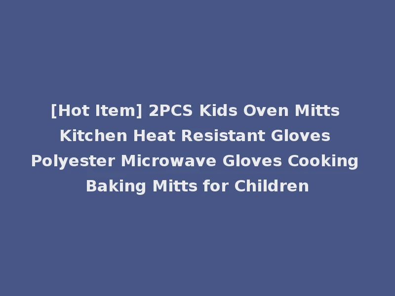 [Hot Item] 2PCS Kids Oven Mitts Kitchen Heat Resistant Gloves Polyester Microwave Gloves Cooking Baking Mitts for Children