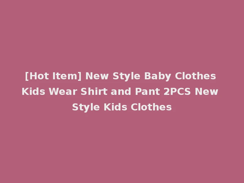 [Hot Item] New Style Baby Clothes Kids Wear Shirt and Pant 2PCS New Style Kids Clothes