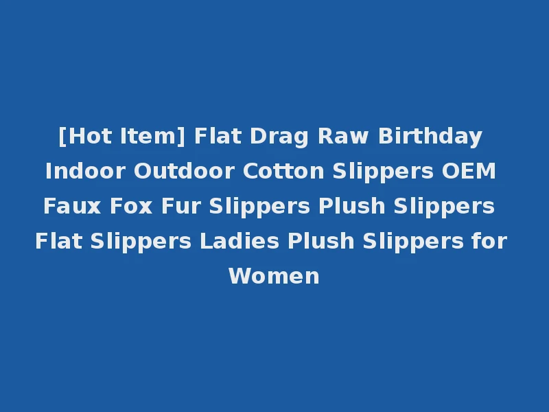 [Hot Item] Flat Drag Raw Birthday Indoor Outdoor Cotton Slippers OEM Faux Fox Fur Slippers Plush Slippers Flat Slippers Ladies Plush Slippers for Women