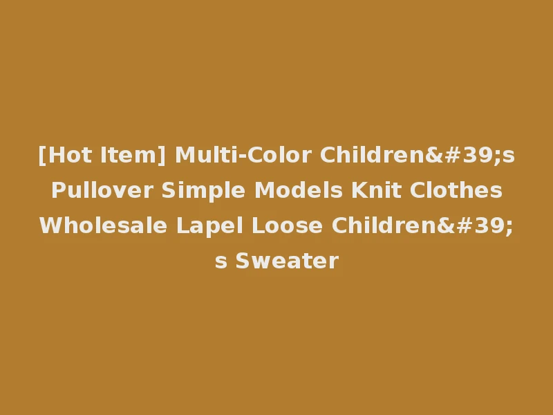 [Hot Item] Multi-Color Children's Pullover Simple Models Knit Clothes Wholesale Lapel Loose Children's Sweater