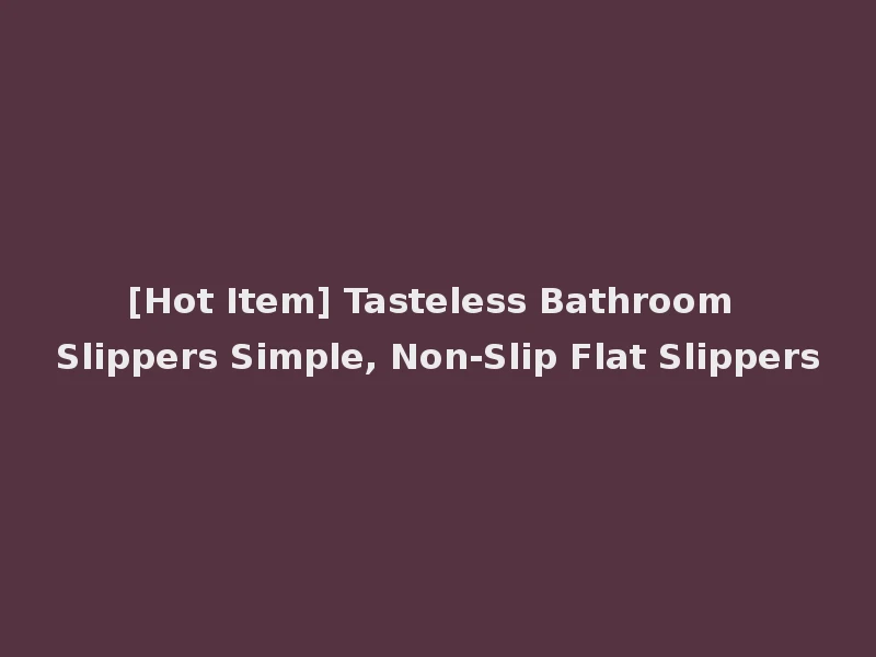 [Hot Item] Tasteless Bathroom Slippers Simple, Non-Slip Flat Slippers
