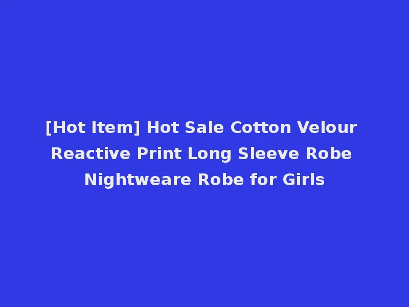 [Hot Item] Hot Sale Cotton Velour Reactive Print Long Sleeve Robe Nightweare Robe for Girls