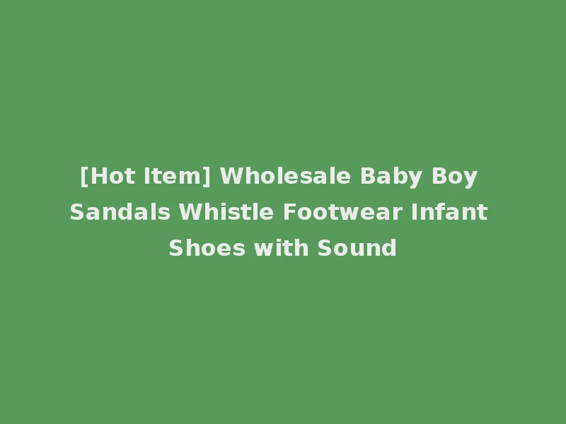 [Hot Item] Wholesale Baby Boy Sandals Whistle Footwear Infant Shoes with Sound